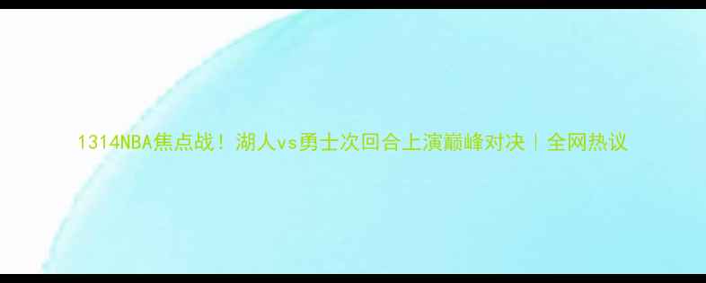 图片 1314NBA焦点战！湖人vs勇士次回合上演巅峰对决｜全网热议