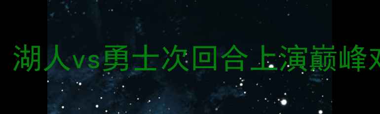 图片 1314NBA焦点战！湖人vs勇士次回合上演巅峰对决｜全网热议1
