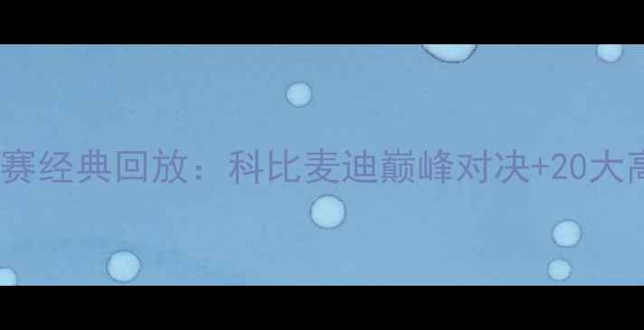 图片 2000年NBA全明星赛经典回放：科比麦迪巅峰对决+20大高光时刻值得收藏