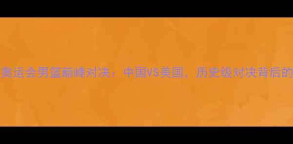 图片 2008年北京奥运会男篮巅峰对决：中国VS美国，历史级对决背后的数据与传奇