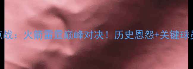 图片 3月27日焦点战：火箭雷霆巅峰对决！历史恩怨+关键球员数据深度2