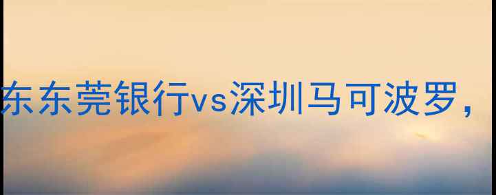 图片 CBA半决赛焦点对决：广东东莞银行vs深圳马可波罗，总决赛门票争夺战全面2