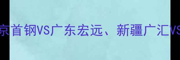 图片 CBA明日焦点对决：北京首钢VS广东宏远、新疆广汇VS辽宁本钢，三大看点1