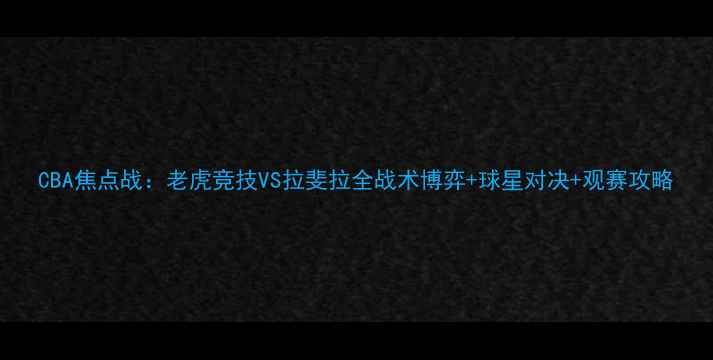图片 CBA焦点战：老虎竞技VS拉斐拉全战术博弈+球星对决+观赛攻略