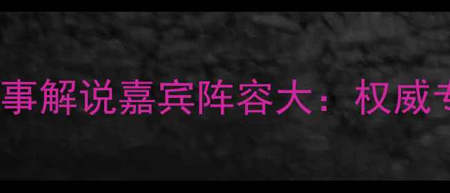 图片 CCTV5篮球赛事解说嘉宾阵容大：权威专家赛场风云