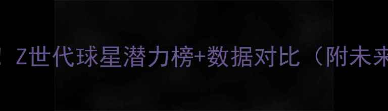 图片 NBA-状元天团大！Z世代球星潜力榜+数据对比（附未来3年状元赔率）2