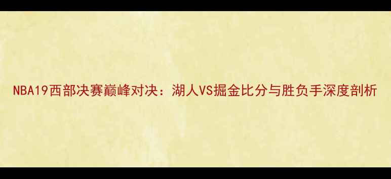 图片 NBA19西部决赛巅峰对决：湖人VS掘金比分与胜负手深度剖析
