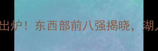 图片 NBA32队最终排名出炉！东西部前八强揭晓，湖人、凯尔特人领跑