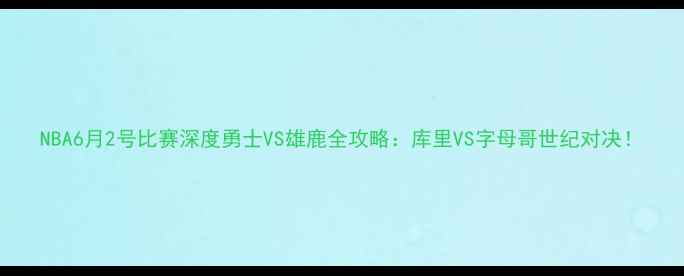 图片 NBA6月2号比赛深度勇士VS雄鹿全攻略：库里VS字母哥世纪对决！
