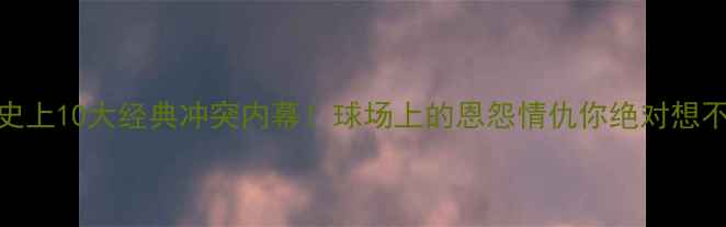 图片 NBA历史上10大经典冲突内幕！球场上的恩怨情仇你绝对想不到！1