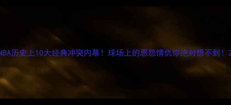 图片 NBA历史上10大经典冲突内幕！球场上的恩怨情仇你绝对想不到！2