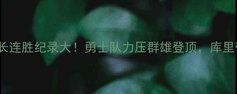 图片 NBA历史最长连胜纪录大！勇士队力压群雄登顶，库里带队创奇迹