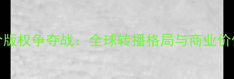 图片 NBA天价版权争夺战：全球转播格局与商业价值深度1