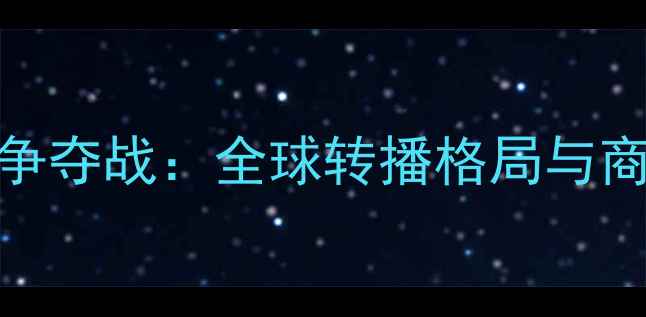 图片 NBA天价版权争夺战：全球转播格局与商业价值深度2