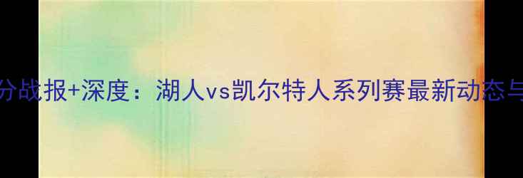 图片 NBA实时比分战报+深度：湖人vs凯尔特人系列赛最新动态与赛事前瞻1