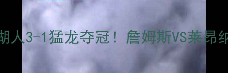 图片 NBA总决赛比分：湖人3-1猛龙夺冠！詹姆斯VS莱昂纳德终极对决回顾1