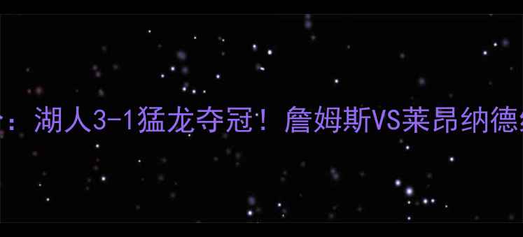 图片 NBA总决赛比分：湖人3-1猛龙夺冠！詹姆斯VS莱昂纳德终极对决回顾2