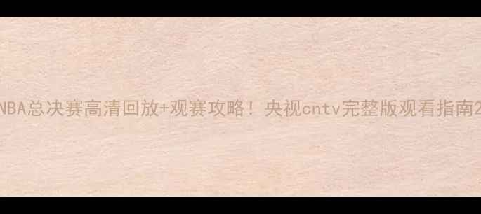 图片 NBA总决赛高清回放+观赛攻略！央视cntv完整版观看指南2