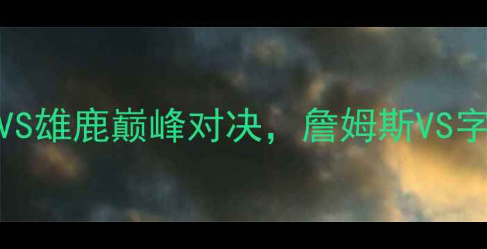 图片 NBA总决赛：骑士VS雄鹿巅峰对决，詹姆斯VS字母哥的传奇较量1