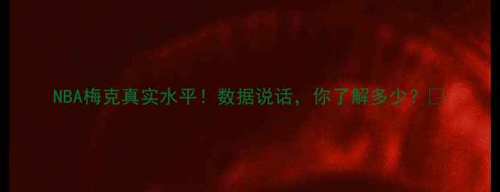 图片 NBA梅克真实水平！数据说话，你了解多少？🏀