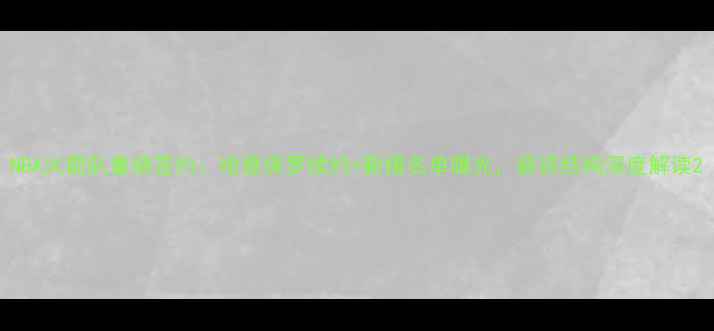 图片 NBA火箭队重磅签约：哈登保罗续约+新援名单曝光，薪资结构深度解读2