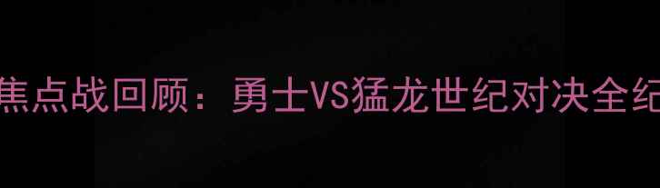 图片 NBA焦点战回顾：勇士VS猛龙世纪对决全纪录2