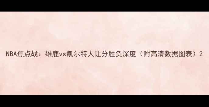 图片 NBA焦点战：雄鹿vs凯尔特人让分胜负深度（附高清数据图表）2