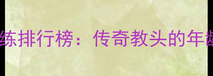 图片 NBA现役最年长教练排行榜：传奇教头的年龄纪录与执教秘籍