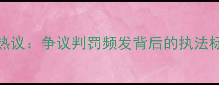 图片 NBA裁判判罚争议再引热议：争议判罚频发背后的执法标准与比赛公正性深度2