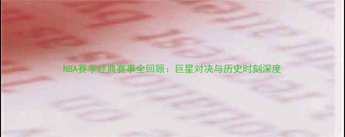 图片 NBA赛季经典赛事全回顾：巨星对决与历史时刻深度