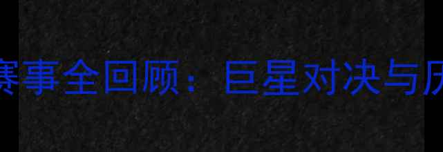 图片 NBA赛季经典赛事全回顾：巨星对决与历史时刻深度2