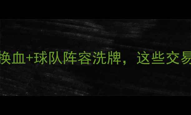 图片 NBA转会内幕大！球星大换血+球队阵容洗牌，这些交易至今影响联盟格局！🏀2
