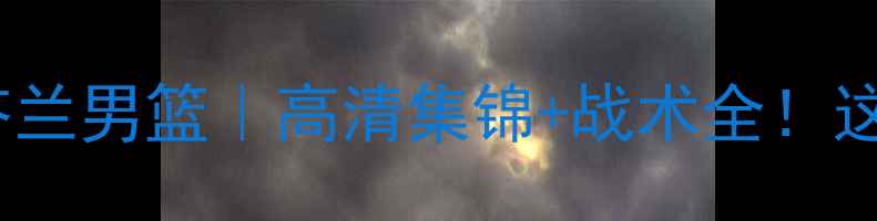 图片 ✨西班牙男篮VS芬兰男篮｜高清集锦+战术全！这场对决太燃了！2