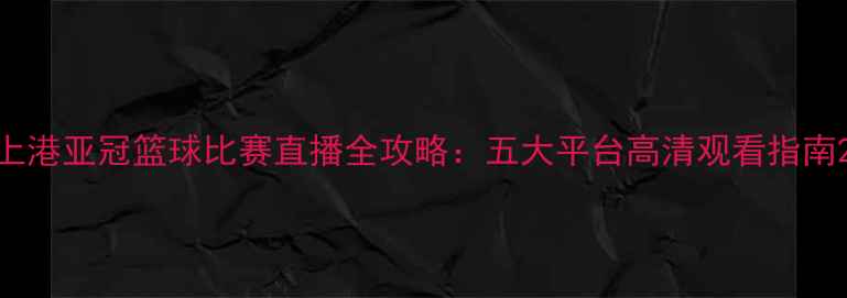图片 上港亚冠篮球比赛直播全攻略：五大平台高清观看指南2