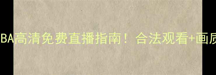 图片 全网最全NBA高清免费直播指南！合法观看+画质攻略🏀📺