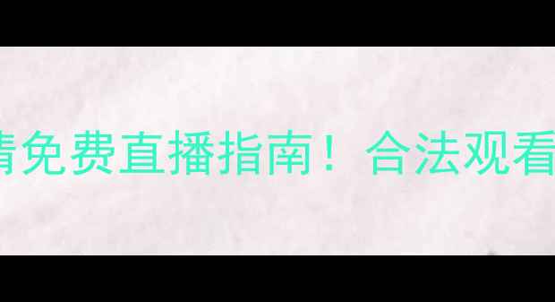 图片 全网最全NBA高清免费直播指南！合法观看+画质攻略🏀📺2