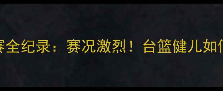 图片 台北世大运篮球赛全纪录：赛况激烈！台篮健儿如何逆袭夺冠？🏀🔥