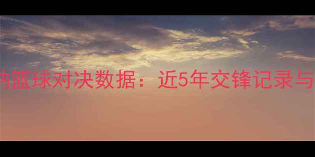 图片 巴萨vs阿森纳篮球对决数据：近5年交锋记录与球星表现全2