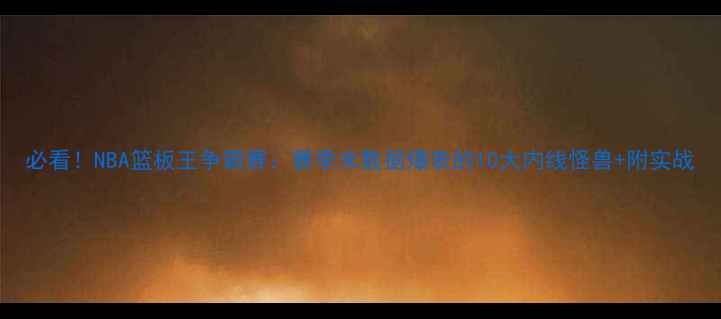 图片 必看！NBA篮板王争霸赛：赛季末数据爆表的10大内线怪兽+附实战