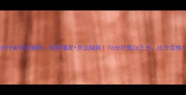 图片 快船vs步行者全场集锦：保罗爆发+乔治缺阵！76分狂轰26三分，比分定格118-106