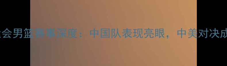 图片 悉尼奥运会男篮赛事深度：中国队表现亮眼，中美对决成焦点！2