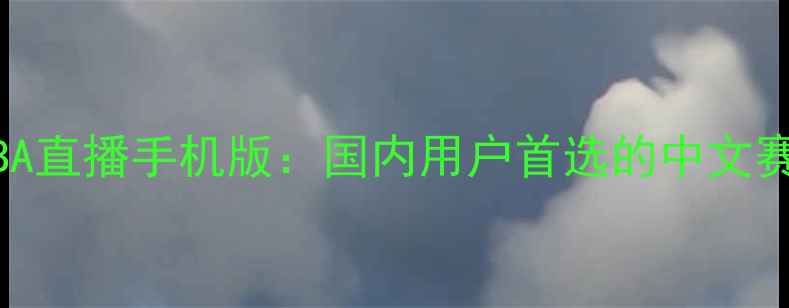 图片 最新无插件NBA直播手机版：国内用户首选的中文赛事观看平台2