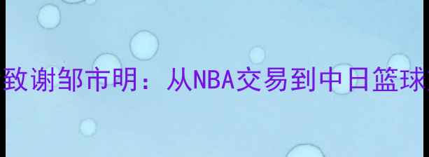 图片 木村翔赛后致谢邹市明：从NBA交易到中日篮球交流的启示