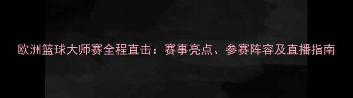 图片 欧洲篮球大师赛全程直击：赛事亮点、参赛阵容及直播指南
