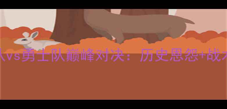 图片 深度NBA火箭队vs勇士队巅峰对决：历史恩怨+战术博弈全攻略2