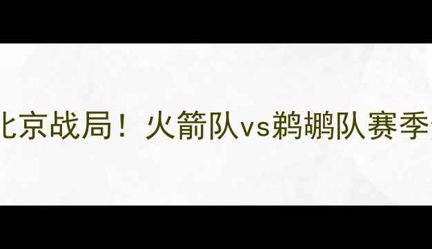 图片 深度：1012北京战局！火箭队vs鹈鹕队赛季焦点战前瞻1