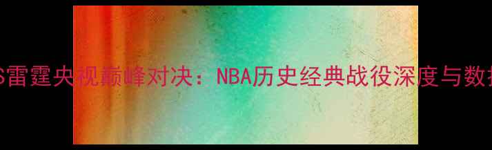 图片 湖人VS雷霆央视巅峰对决：NBA历史经典战役深度与数据复盘