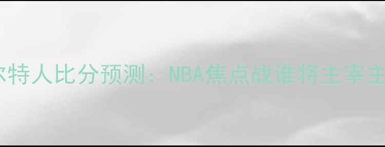 图片 湖人vs凯尔特人比分预测：NBA焦点战谁将主宰主场优势？1