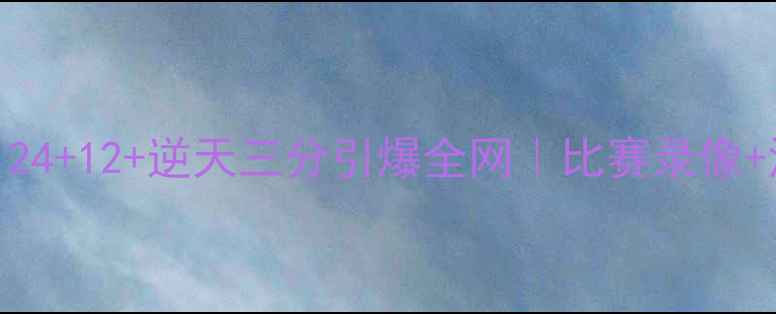 图片 火箭湖人G4高能对决！24+12+逆天三分引爆全网｜比赛录像+深度+观赛攻略全公开1