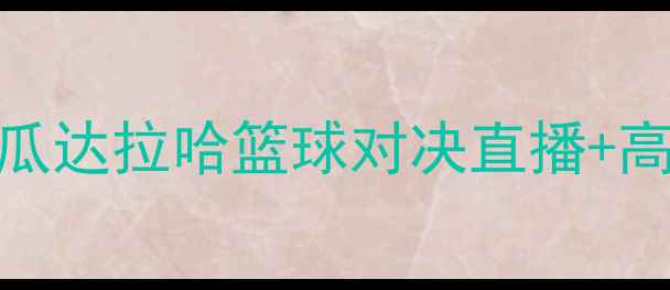 图片 热血开战！内卡萨VS瓜达拉哈篮球对决直播+高清回放全攻略！🔥💥